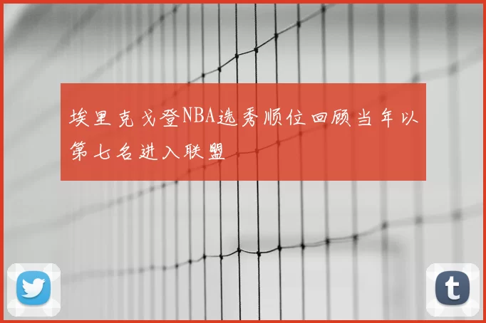 埃里克戈登NBA选秀顺位回顾当年以第七名进入联盟