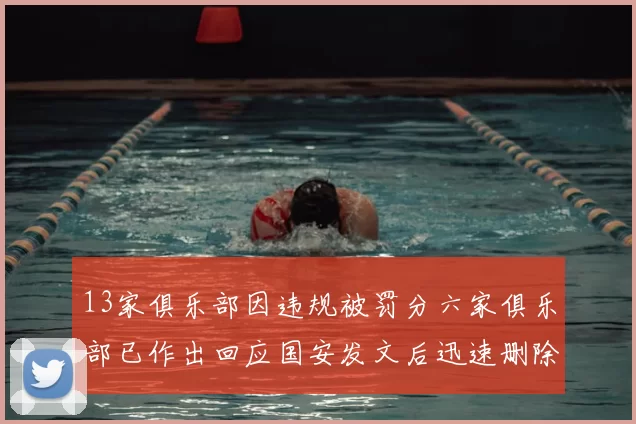 13家俱乐部因违规被罚分六家俱乐部已作出回应国安发文后迅速删除引发关注