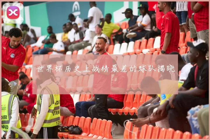 世界杯历史上战绩最差的球队揭晓