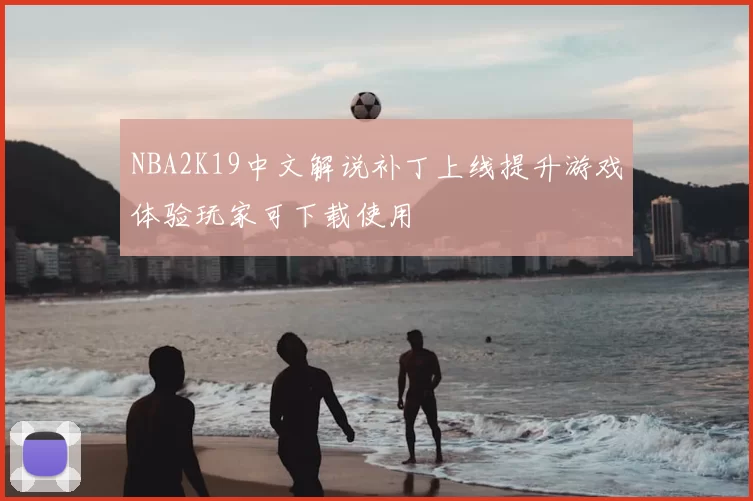 NBA2K19中文解说补丁上线提升游戏体验玩家可下载使用