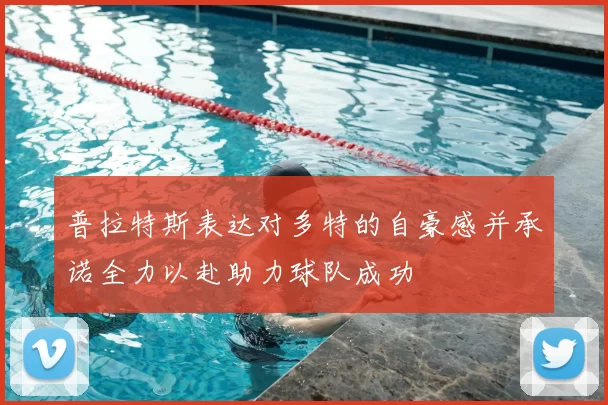 普拉特斯表达对多特的自豪感并承诺全力以赴助力球队成功