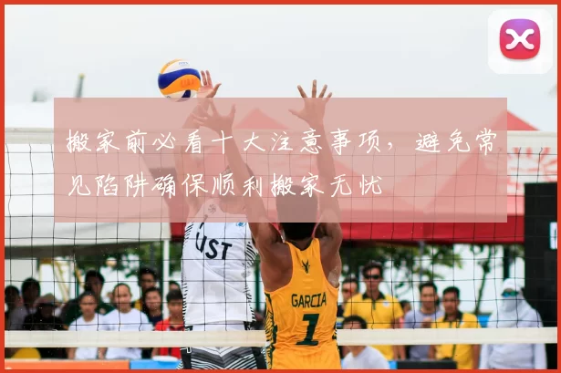 搬家前必看十大注意事项，避免常见陷阱确保顺利搬家无忧