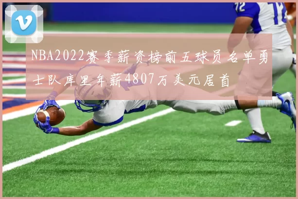 NBA2022赛季薪资榜前五球员名单勇士队库里年薪4807万美元居首