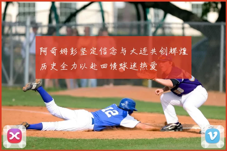 阿奇姆彭坚定信念与大连共创辉煌历史全力以赴回馈球迷热爱