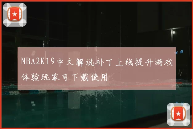 NBA2K19中文解说补丁上线提升游戏体验玩家可下载使用