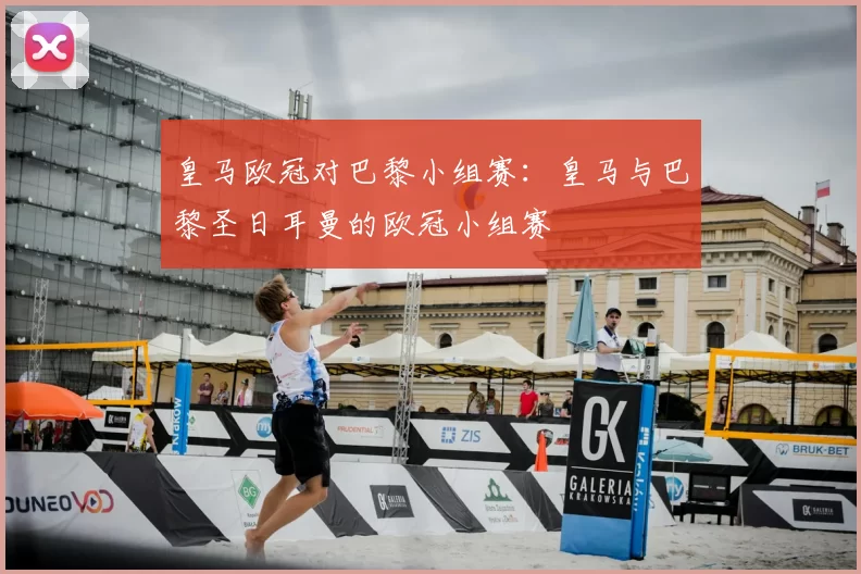 皇马欧冠对巴黎小组赛：皇马与巴黎圣日耳曼的欧冠小组赛