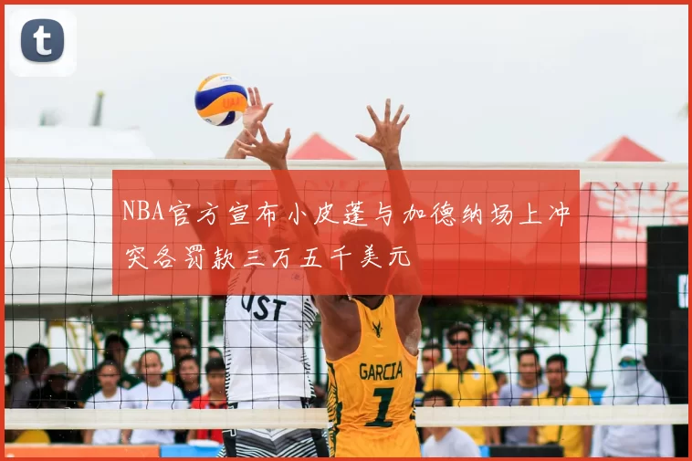 NBA官方宣布小皮蓬与加德纳场上冲突各罚款三万五千美元