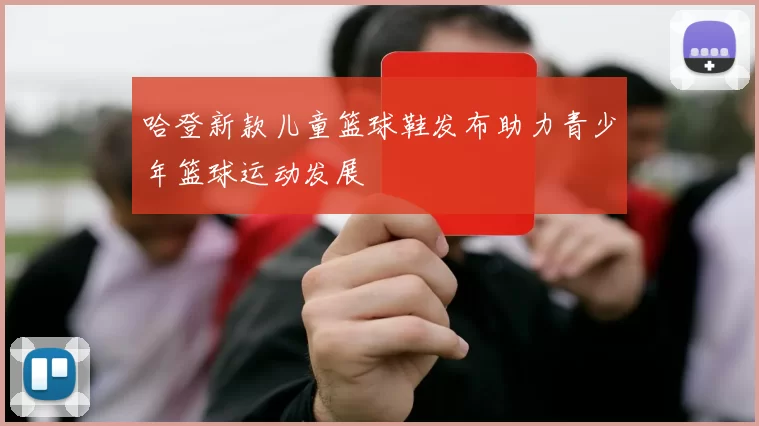 哈登新款儿童篮球鞋发布助力青少年篮球运动发展