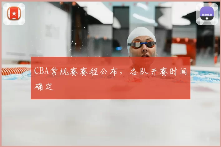 CBA常规赛赛程公布,各队开赛时间确定