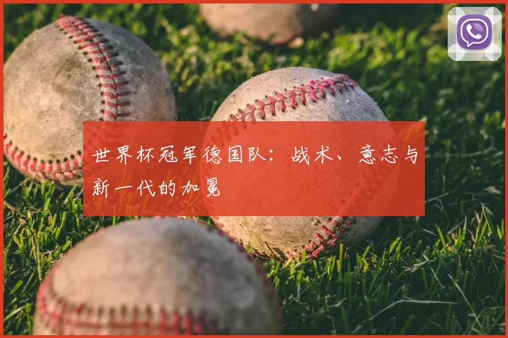 世界杯冠军德国队:战术、意志与新一代的加冕
