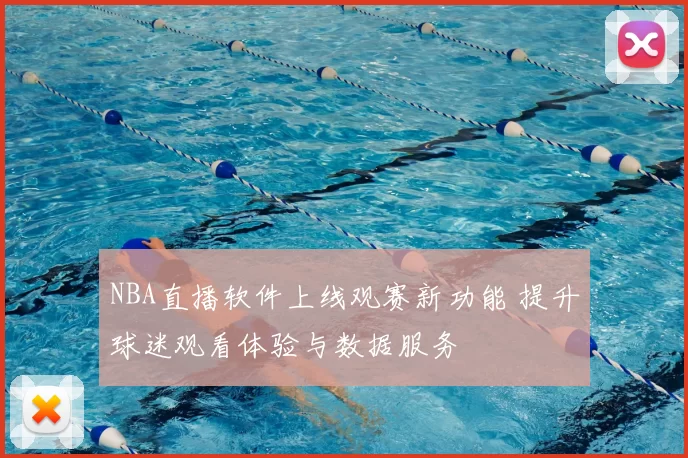 NBA直播软件上线观赛新功能 提升球迷观看体验与数据服务