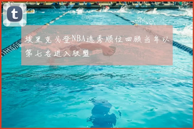 埃里克戈登NBA选秀顺位回顾当年以第七名进入联盟