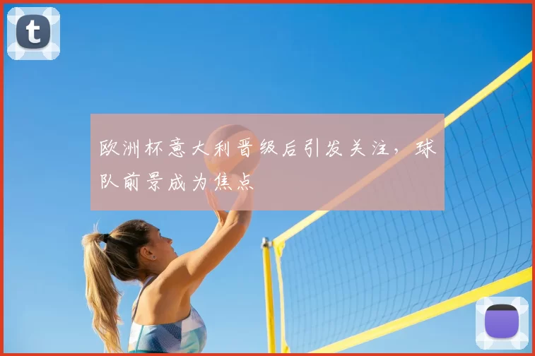 欧洲杯意大利晋级后引发关注,球队前景成为焦点