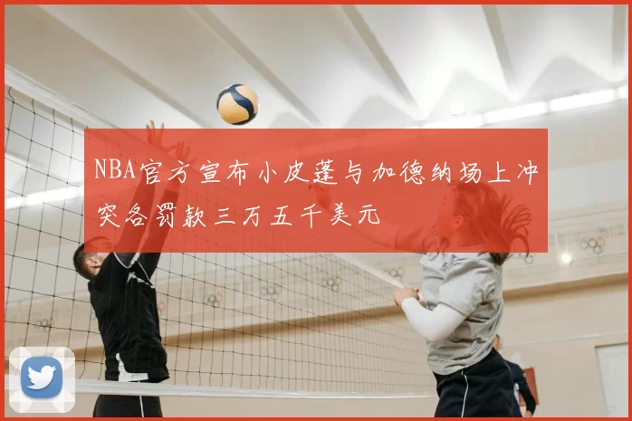 NBA官方宣布小皮蓬与加德纳场上冲突各罚款三万五千美元