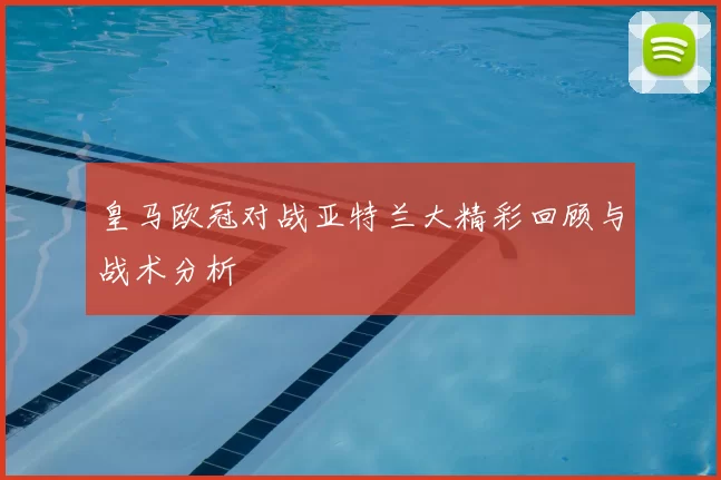 皇马欧冠对战亚特兰大精彩回顾与战术分析