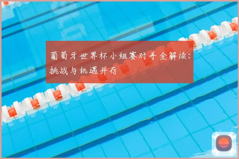 葡萄牙世界杯小组赛对手全解读：挑战与机遇并存