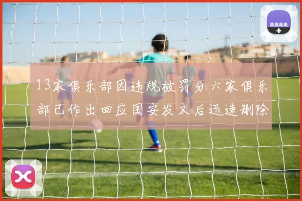 13家俱乐部因违规被罚分六家俱乐部已作出回应国安发文后迅速删除引发关注