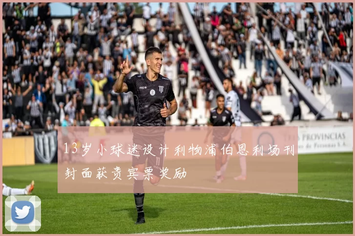 13岁小球迷设计利物浦伯恩利场刊封面获贵宾票奖励