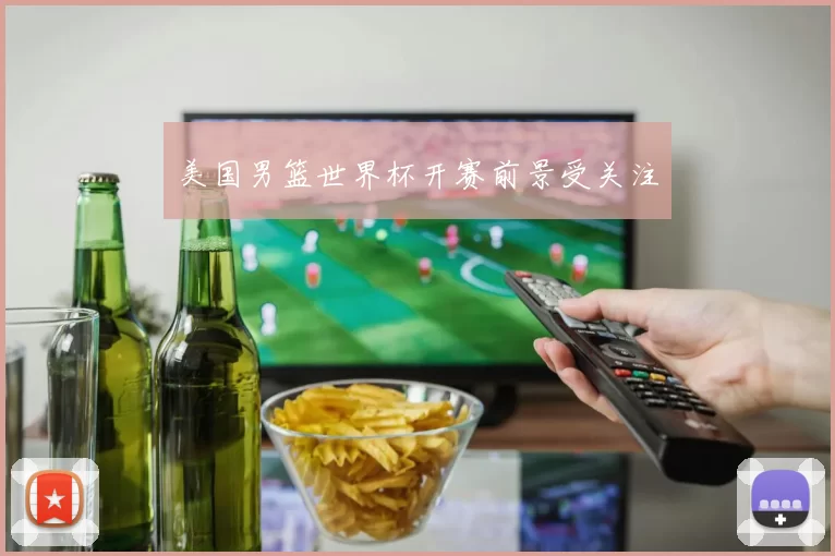 美国男篮世界杯开赛前景受关注
