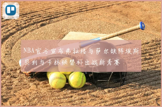 NBA官方宣布弗拉格与萨尔缺阵埃斯贝利与卡林顿替补出战新秀赛