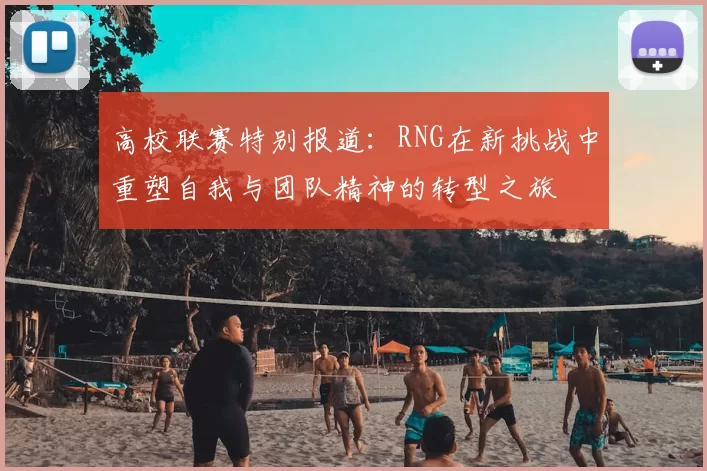 高校联赛特别报道：RNG在新挑战中重塑自我与团队精神的转型之旅