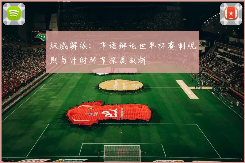 权威解读:华语辩论世界杯赛制规则与计时环节深度剖析