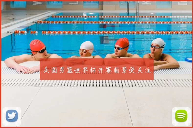 美国男篮世界杯开赛前景受关注
