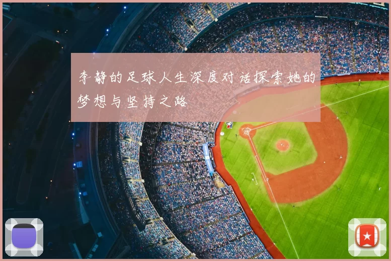 李静的足球人生深度对话探索她的梦想与坚持之路