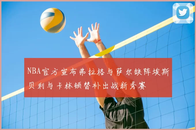 NBA官方宣布弗拉格与萨尔缺阵埃斯贝利与卡林顿替补出战新秀赛