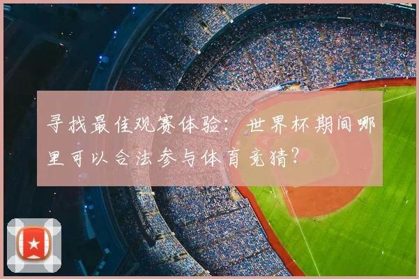 寻找最佳观赛体验:世界杯期间哪里可以合法参与体育竞猜?