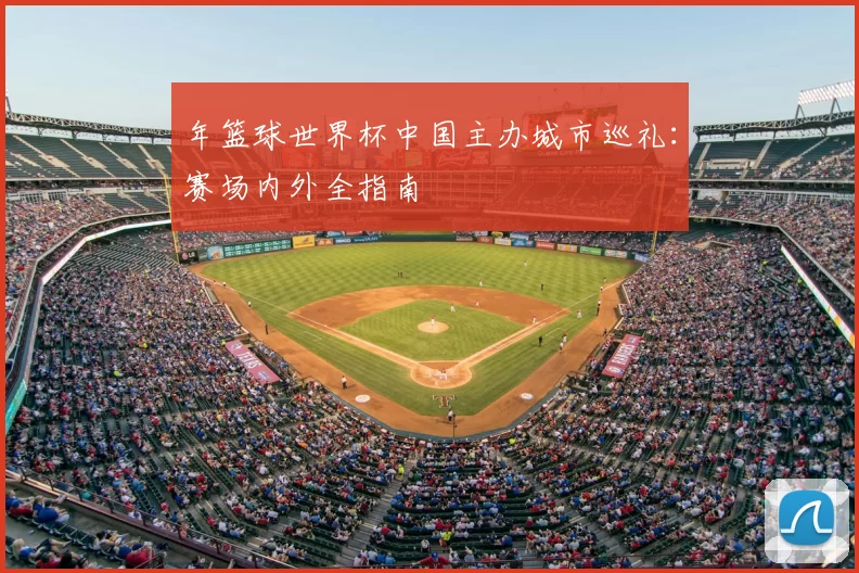 年篮球世界杯中国主办城市巡礼：赛场内外全指南