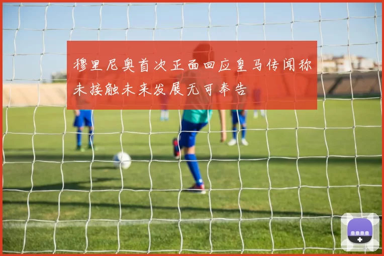 穆里尼奥首次正面回应皇马传闻称未接触未来发展无可奉告