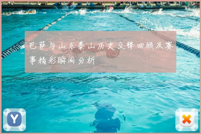 巴萨与山东泰山历史交锋回顾及赛事精彩瞬间分析