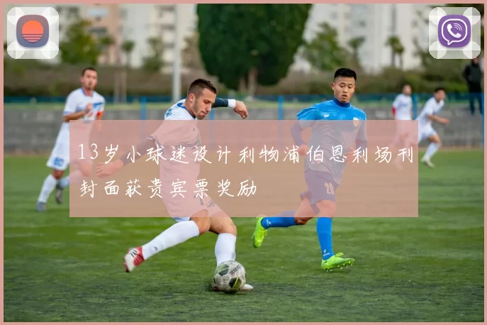 13岁小球迷设计利物浦伯恩利场刊封面获贵宾票奖励