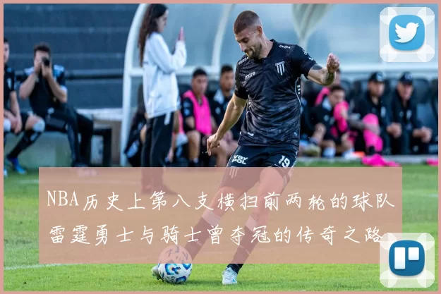 NBA历史上第八支横扫前两轮的球队雷霆勇士与骑士曾夺冠的传奇之路