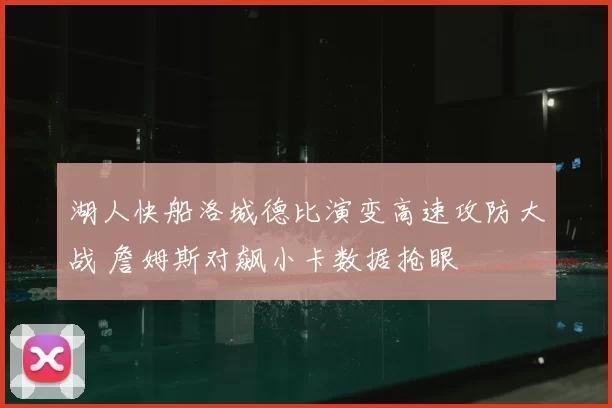 湖人快船洛城德比演变高速攻防大战 詹姆斯对飙小卡数据抢眼